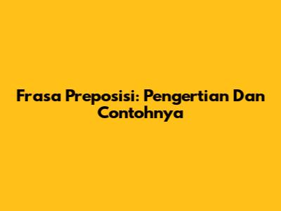 Frasa Preposisi: Pengertian Dan Contohnya