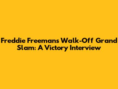Freddie Freeman's Walk-Off Grand Slam: A Victory Interview