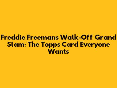 Freddie Freeman's Walk-Off Grand Slam: The Topps Card Everyone Wants