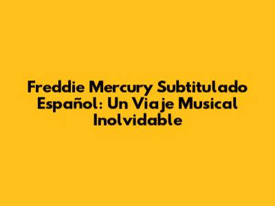 Freddie Mercury Subtitulado Español: Un Viaje Musical Inolvidable