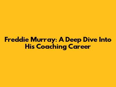 Freddie Murray: A Deep Dive Into His Coaching Career