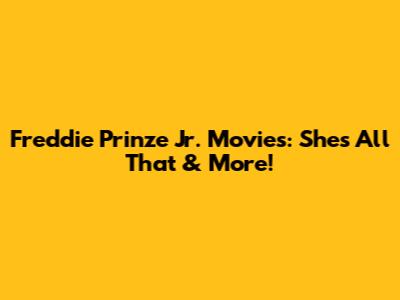 Freddie Prinze Jr. Movies: She's All That & More!