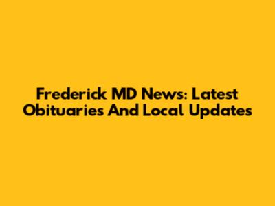Frederick MD News: Latest Obituaries And Local Updates