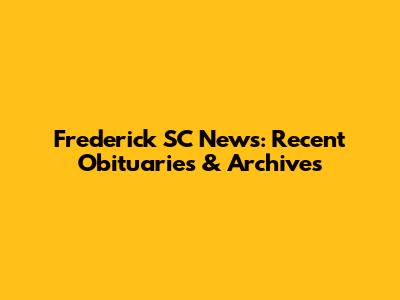 Frederick SC News: Recent Obituaries & Archives