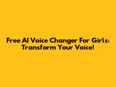 Free AI Voice Changer For Girls: Transform Your Voice!