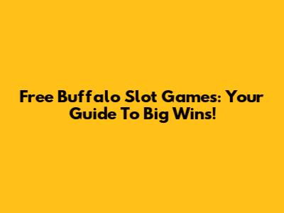 Free Buffalo Slot Games: Your Guide To Big Wins!