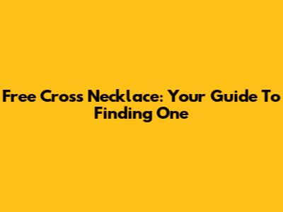 Free Cross Necklace: Your Guide To Finding One