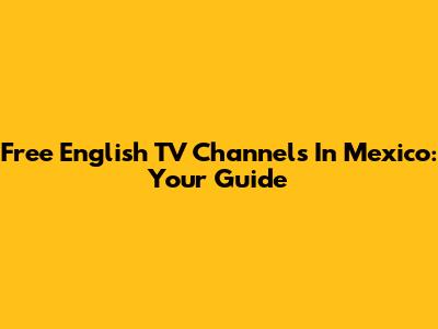Free English TV Channels In Mexico: Your Guide