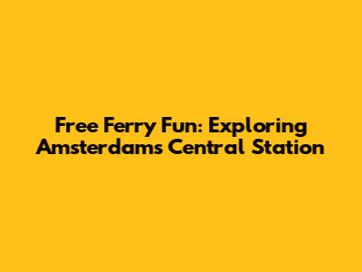 Free Ferry Fun: Exploring Amsterdam's Central Station