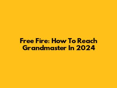 Free Fire: How To Reach Grandmaster In 2024