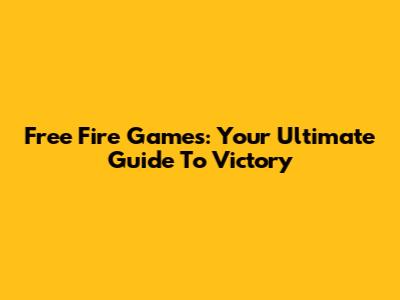 Free Fire Games: Your Ultimate Guide To Victory