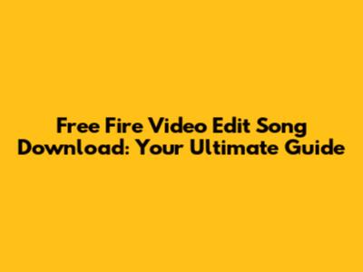 Free Fire Video Edit Song Download: Your Ultimate Guide