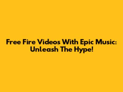 Free Fire Videos With Epic Music: Unleash The Hype!