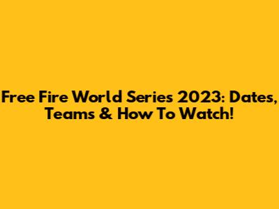 Free Fire World Series 2023: Dates, Teams & How To Watch!