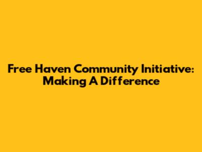 Free Haven Community Initiative: Making A Difference