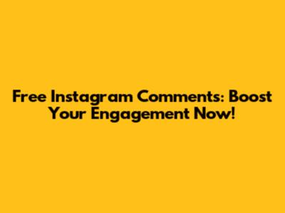 Free Instagram Comments: Boost Your Engagement Now!