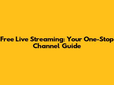 Free Live Streaming: Your One-Stop Channel Guide