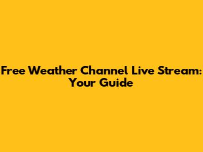 Free Weather Channel Live Stream: Your Guide