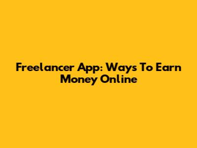 Freelancer App: Ways To Earn Money Online