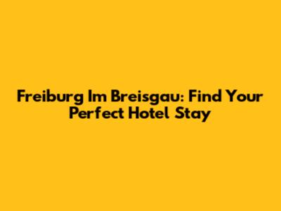 Freiburg Im Breisgau: Find Your Perfect Hotel Stay