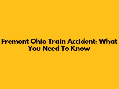 Fremont Ohio Train Accident: What You Need To Know