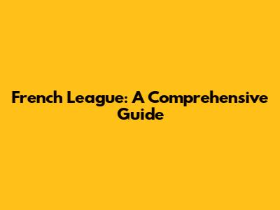 French League: A Comprehensive Guide