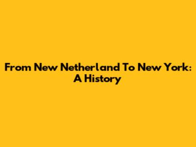 From New Netherland To New York: A History