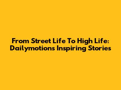 From Street Life To High Life: Dailymotion's Inspiring Stories