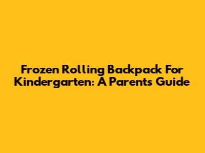 Frozen Rolling Backpack For Kindergarten: A Parent's Guide