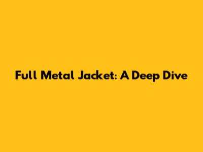 Full Metal Jacket: A Deep Dive