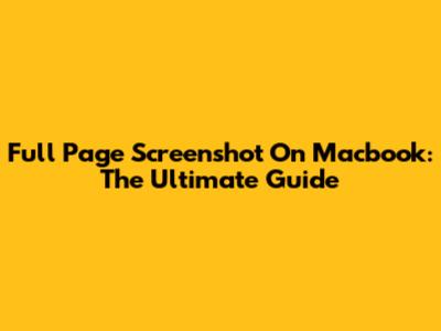 Full Page Screenshot On Macbook: The Ultimate Guide