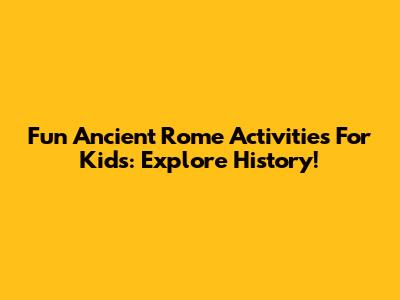 Fun Ancient Rome Activities For Kids: Explore History!