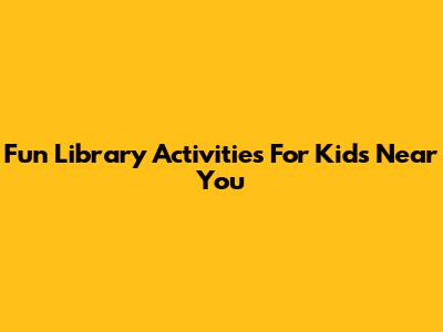 Fun Library Activities For Kids Near You