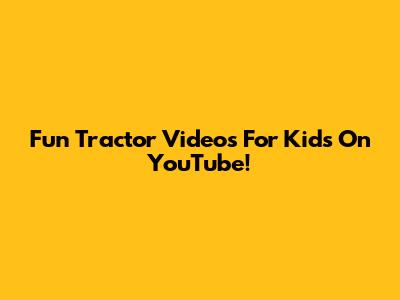 Fun Tractor Videos For Kids On YouTube!