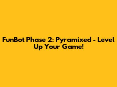 FunBot Phase 2: Pyramixed - Level Up Your Game!