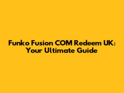 Funko Fusion COM Redeem UK: Your Ultimate Guide