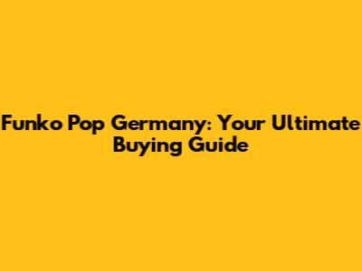 Funko Pop Germany: Your Ultimate Buying Guide