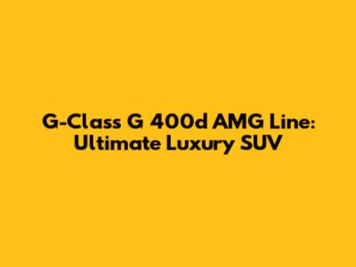 G-Class G 400d AMG Line: Ultimate Luxury SUV