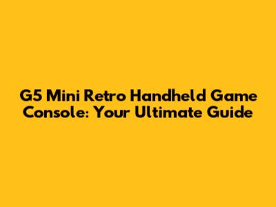 G5 Mini Retro Handheld Game Console: Your Ultimate Guide