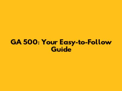 GA 500: Your Easy-to-Follow Guide