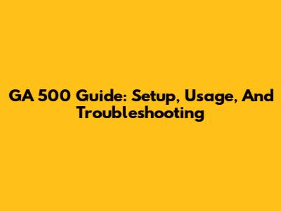 GA 500 Guide: Setup, Usage, And Troubleshooting