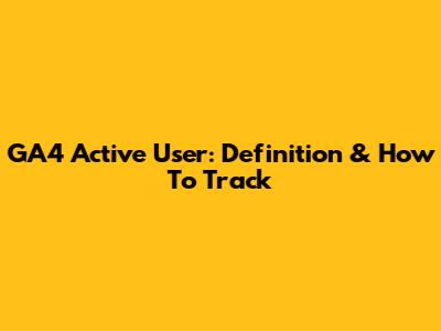 GA4 Active User: Definition & How To Track