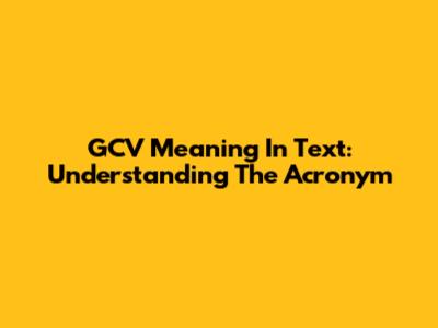 GCV Meaning In Text: Understanding The Acronym