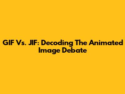 GIF Vs. JIF: Decoding The Animated Image Debate
