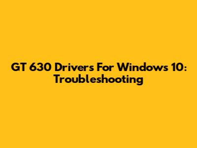 GT 630 Drivers For Windows 10: Troubleshooting