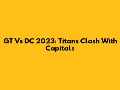 GT Vs DC 2023: Titans Clash With Capitals