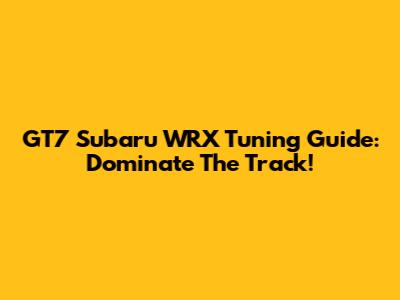 GT7 Subaru WRX Tuning Guide: Dominate The Track!