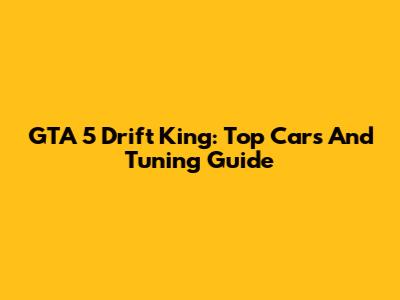 GTA 5 Drift King: Top Cars And Tuning Guide