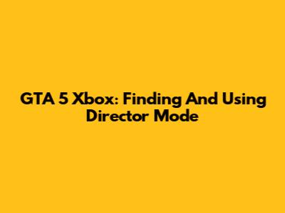 GTA 5 Xbox: Finding And Using Director Mode