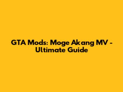 GTA Mods: Moge Akang MV - Ultimate Guide